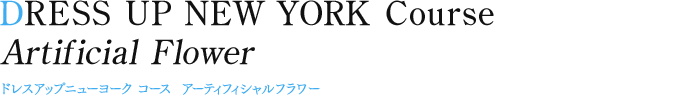 DRESS UP NEW YORK Course Artificial Flower　ドレスアップニューヨーク コース アーティフィシャルフラワー